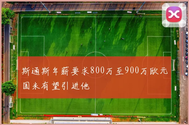 斯通斯年薪要求800万至900万欧元国米有望引进他