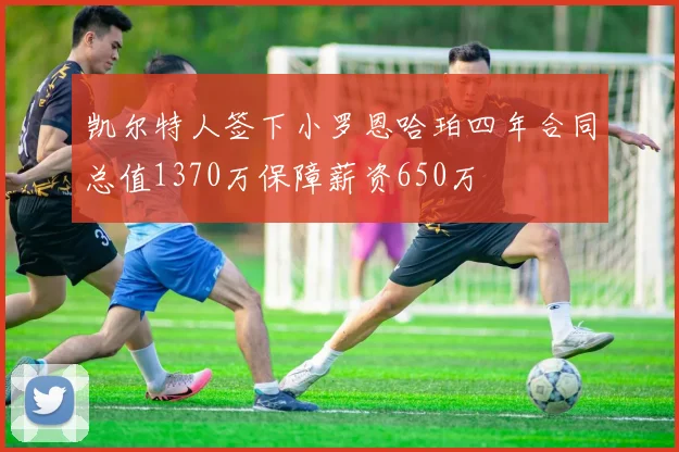 凯尔特人签下小罗恩哈珀四年合同总值1370万保障薪资650万