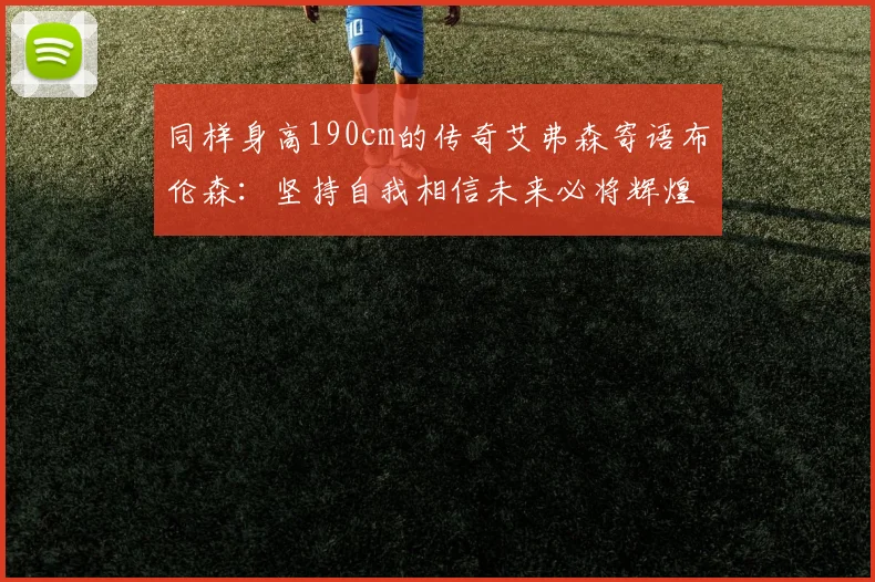 同样身高190cm的传奇艾弗森寄语布伦森：坚持自我相信未来必将辉煌