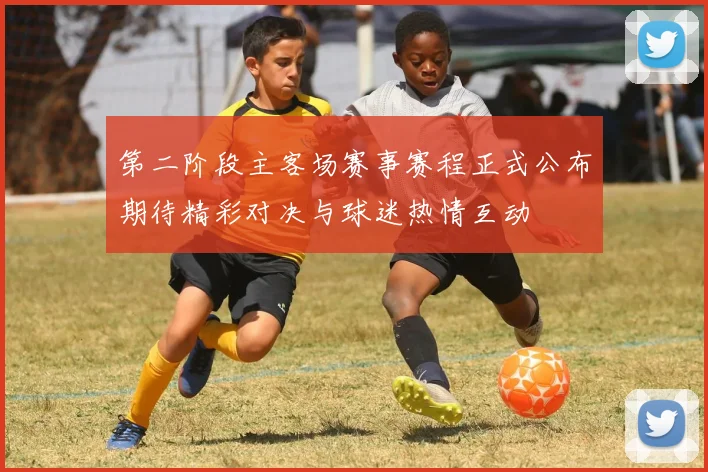 第二阶段主客场赛事赛程正式公布期待精彩对决与球迷热情互动