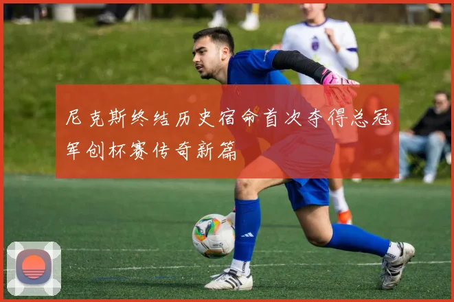 尼克斯终结历史宿命首次夺得总冠军创杯赛传奇新篇